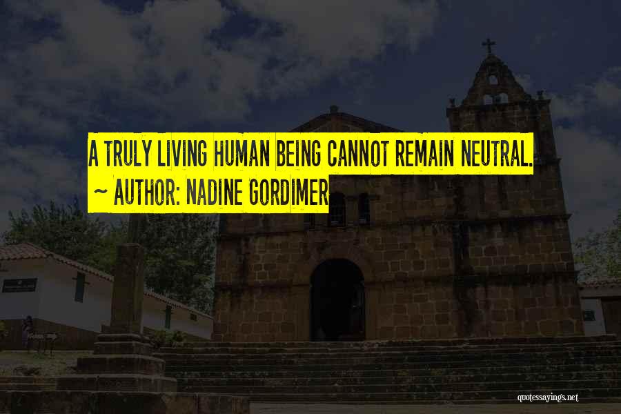 Nadine Gordimer Quotes: A Truly Living Human Being Cannot Remain Neutral.