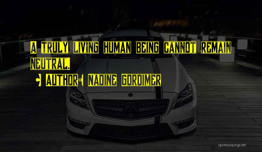 Nadine Gordimer Quotes: A Truly Living Human Being Cannot Remain Neutral.