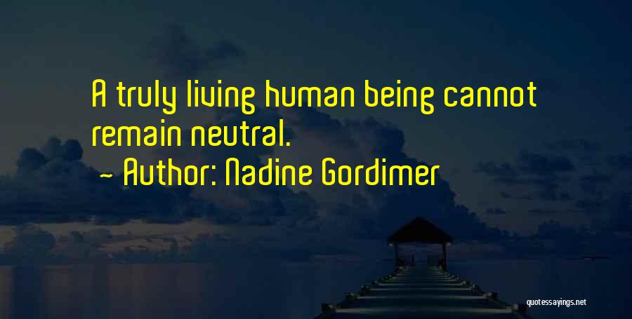 Nadine Gordimer Quotes: A Truly Living Human Being Cannot Remain Neutral.