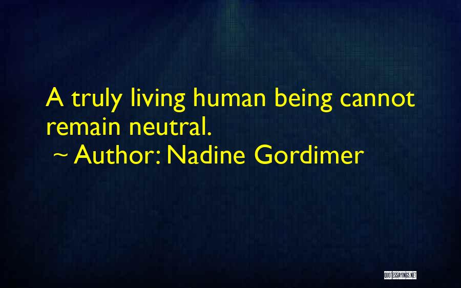 Nadine Gordimer Quotes: A Truly Living Human Being Cannot Remain Neutral.