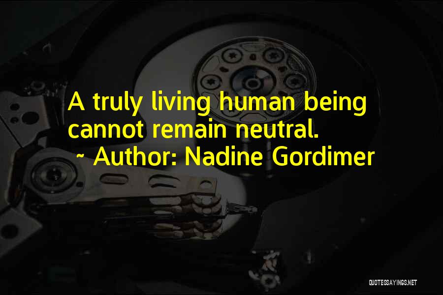 Nadine Gordimer Quotes: A Truly Living Human Being Cannot Remain Neutral.