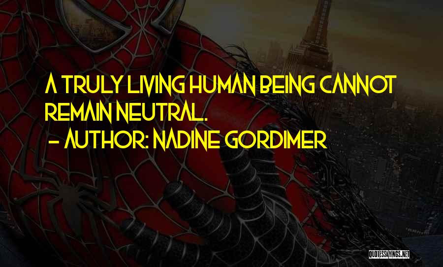 Nadine Gordimer Quotes: A Truly Living Human Being Cannot Remain Neutral.