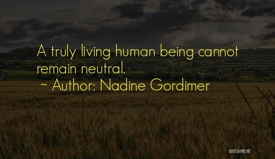 Nadine Gordimer Quotes: A Truly Living Human Being Cannot Remain Neutral.