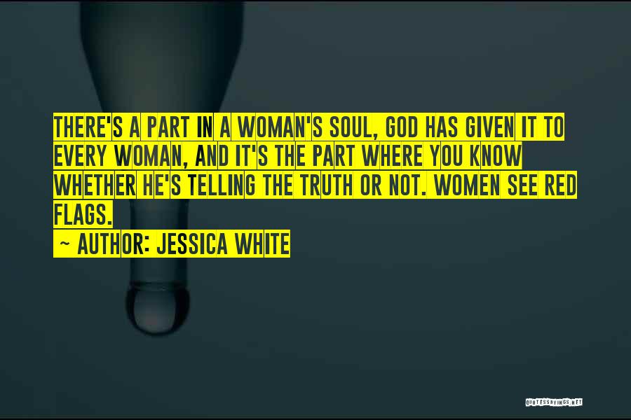 Jessica White Quotes: There's A Part In A Woman's Soul, God Has Given It To Every Woman, And It's The Part Where You