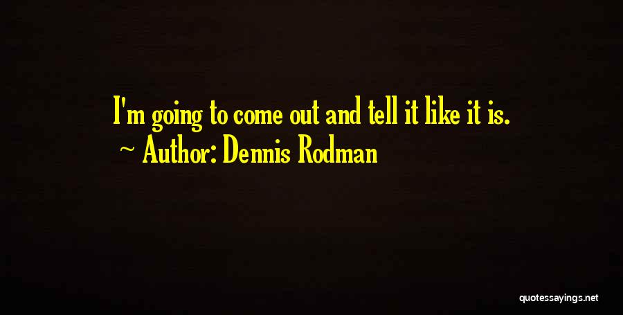 Dennis Rodman Quotes: I'm Going To Come Out And Tell It Like It Is.