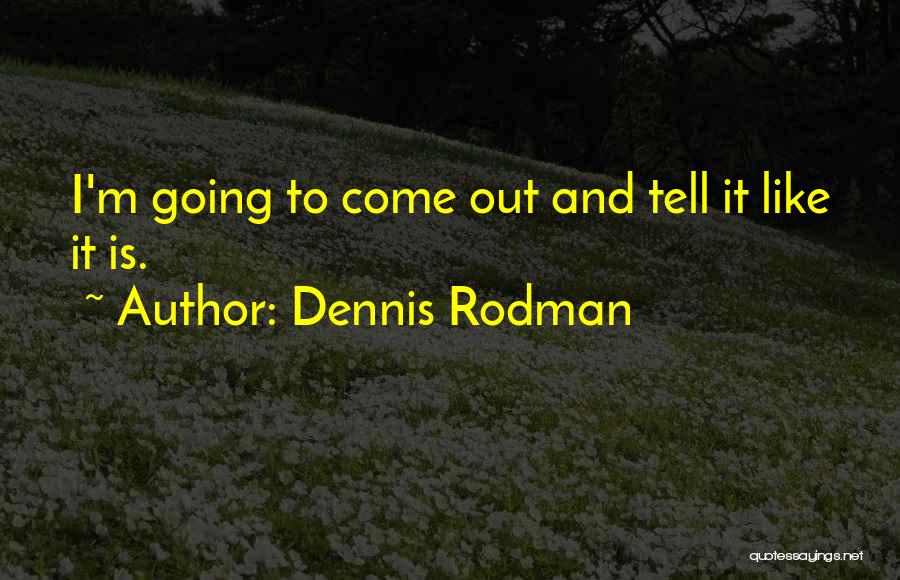 Dennis Rodman Quotes: I'm Going To Come Out And Tell It Like It Is.