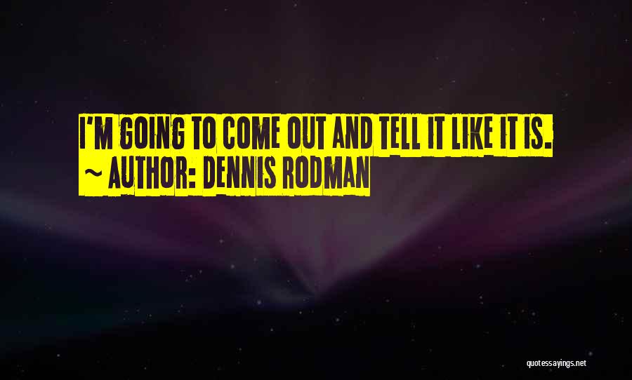 Dennis Rodman Quotes: I'm Going To Come Out And Tell It Like It Is.