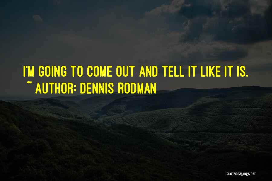 Dennis Rodman Quotes: I'm Going To Come Out And Tell It Like It Is.