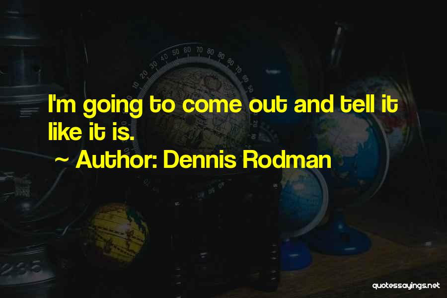 Dennis Rodman Quotes: I'm Going To Come Out And Tell It Like It Is.