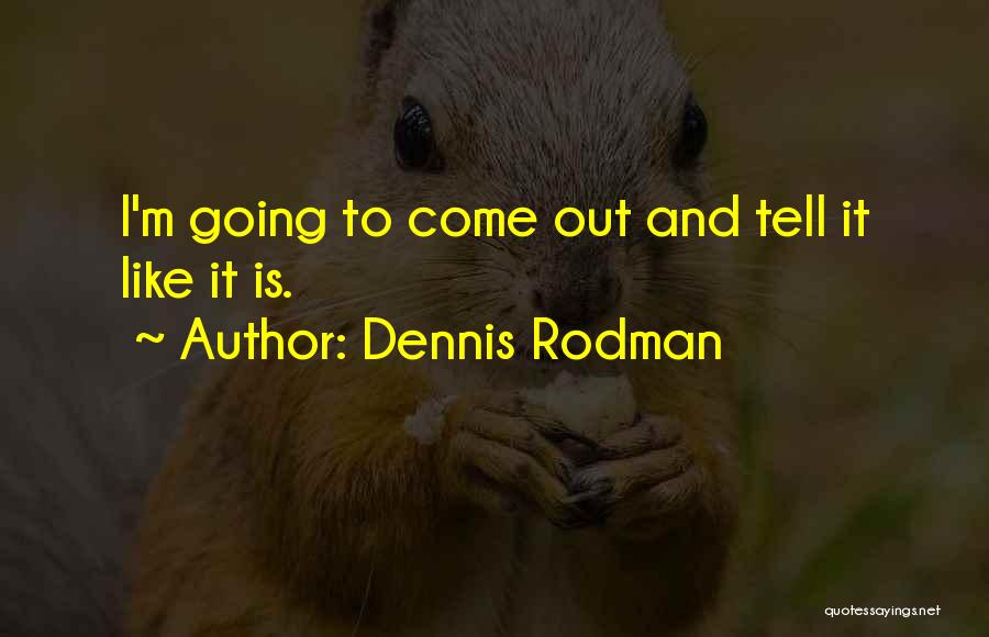 Dennis Rodman Quotes: I'm Going To Come Out And Tell It Like It Is.