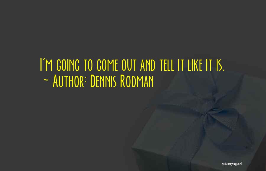 Dennis Rodman Quotes: I'm Going To Come Out And Tell It Like It Is.