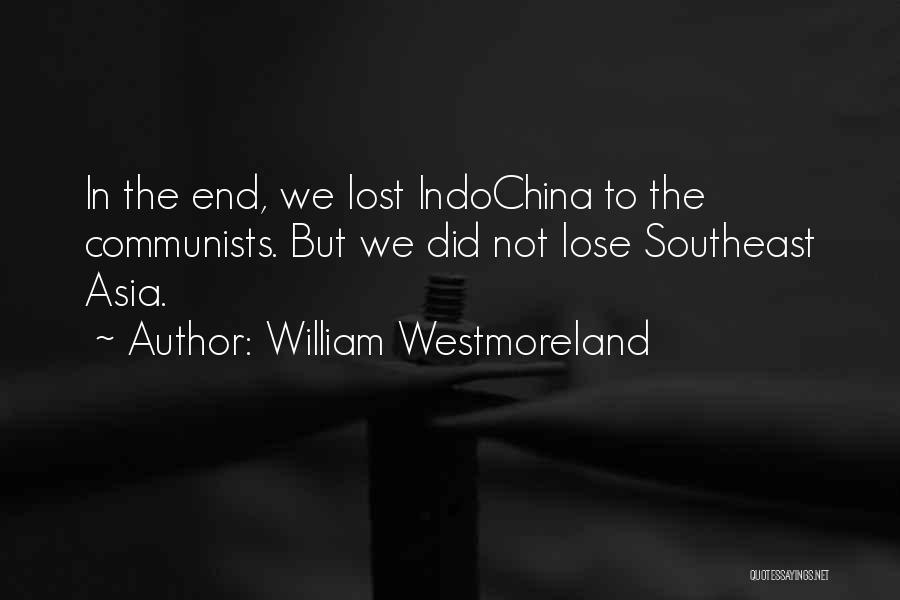 William Westmoreland Quotes: In The End, We Lost Indochina To The Communists. But We Did Not Lose Southeast Asia.