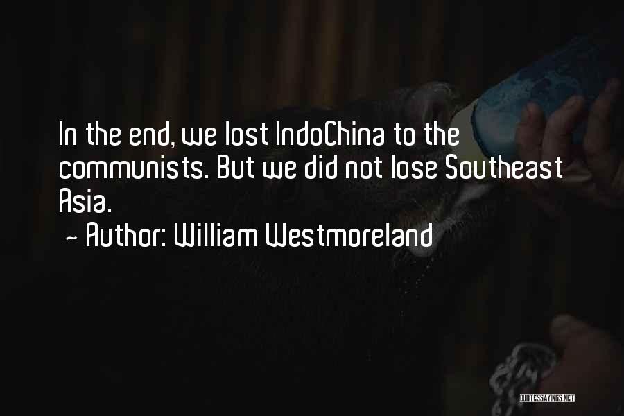 William Westmoreland Quotes: In The End, We Lost Indochina To The Communists. But We Did Not Lose Southeast Asia.