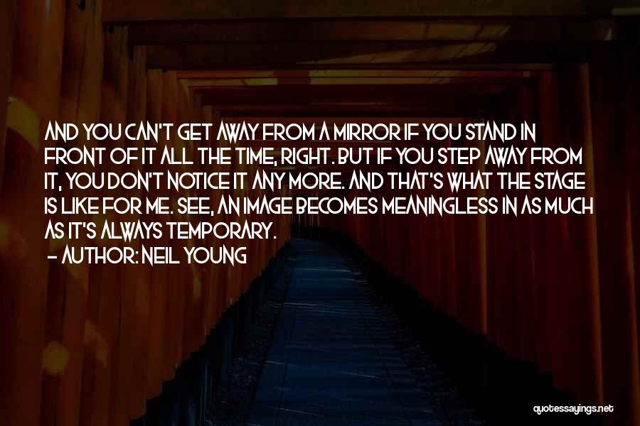 Neil Young Quotes: And You Can't Get Away From A Mirror If You Stand In Front Of It All The Time, Right. But