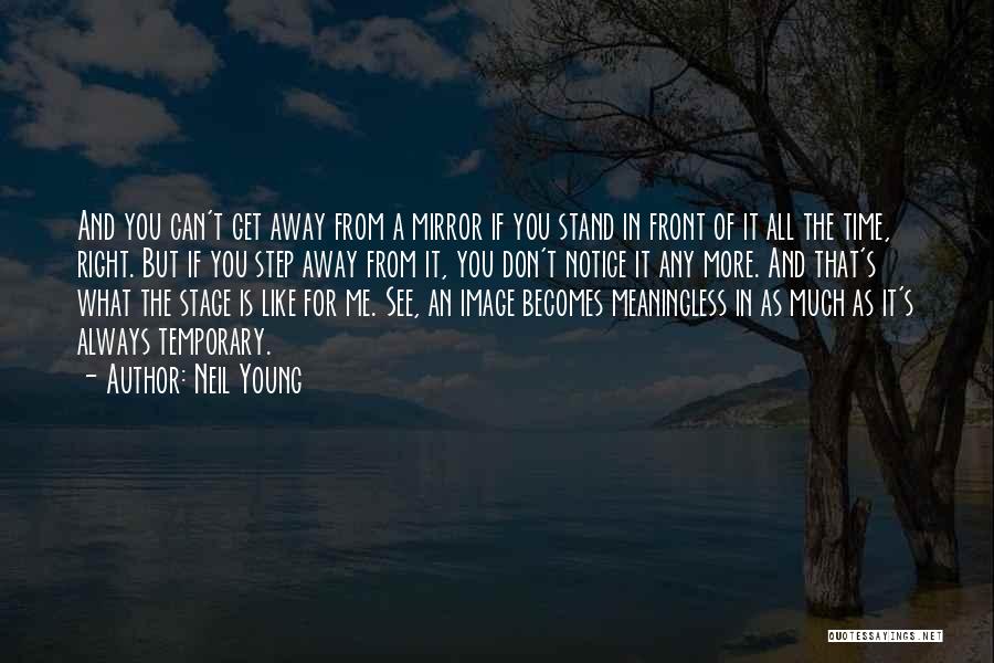 Neil Young Quotes: And You Can't Get Away From A Mirror If You Stand In Front Of It All The Time, Right. But