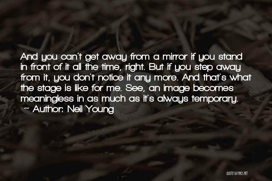 Neil Young Quotes: And You Can't Get Away From A Mirror If You Stand In Front Of It All The Time, Right. But