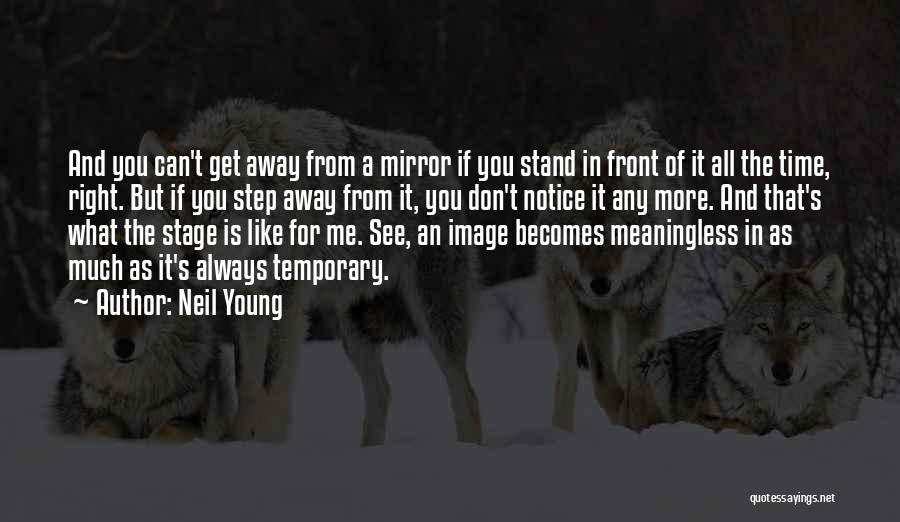 Neil Young Quotes: And You Can't Get Away From A Mirror If You Stand In Front Of It All The Time, Right. But