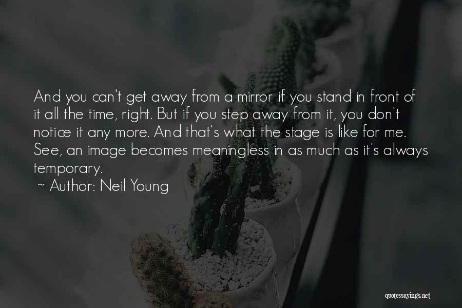 Neil Young Quotes: And You Can't Get Away From A Mirror If You Stand In Front Of It All The Time, Right. But