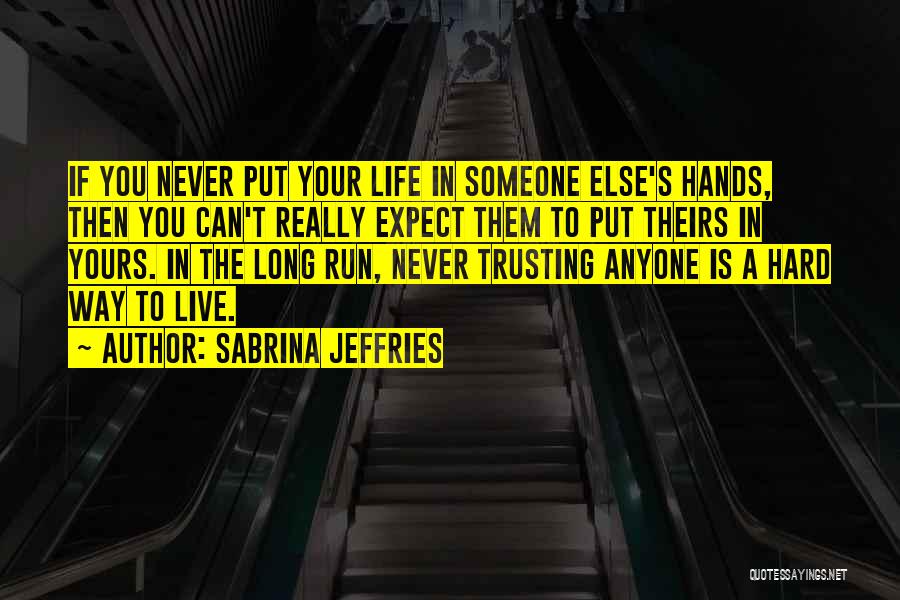 Sabrina Jeffries Quotes: If You Never Put Your Life In Someone Else's Hands, Then You Can't Really Expect Them To Put Theirs In