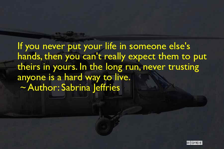 Sabrina Jeffries Quotes: If You Never Put Your Life In Someone Else's Hands, Then You Can't Really Expect Them To Put Theirs In