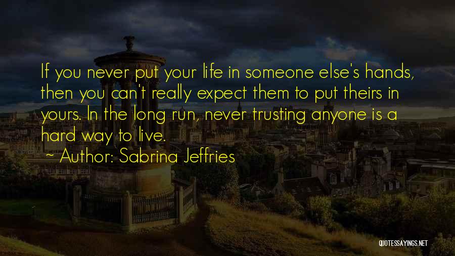 Sabrina Jeffries Quotes: If You Never Put Your Life In Someone Else's Hands, Then You Can't Really Expect Them To Put Theirs In