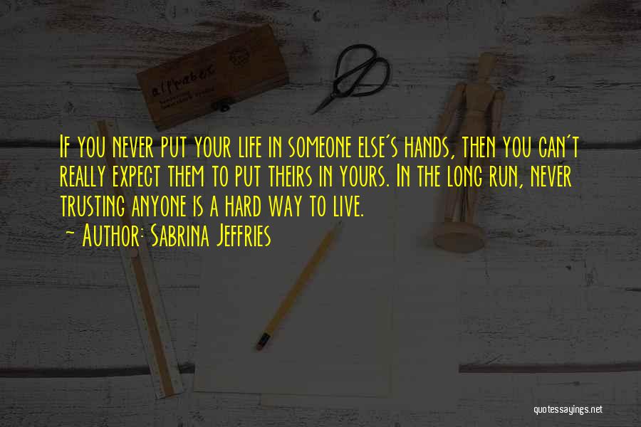 Sabrina Jeffries Quotes: If You Never Put Your Life In Someone Else's Hands, Then You Can't Really Expect Them To Put Theirs In