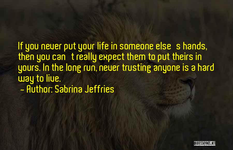Sabrina Jeffries Quotes: If You Never Put Your Life In Someone Else's Hands, Then You Can't Really Expect Them To Put Theirs In