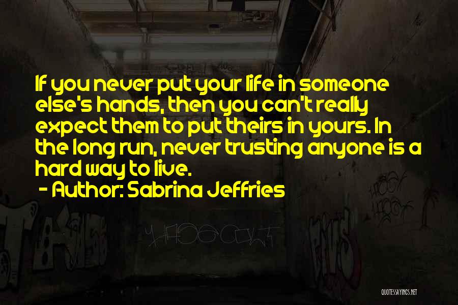 Sabrina Jeffries Quotes: If You Never Put Your Life In Someone Else's Hands, Then You Can't Really Expect Them To Put Theirs In