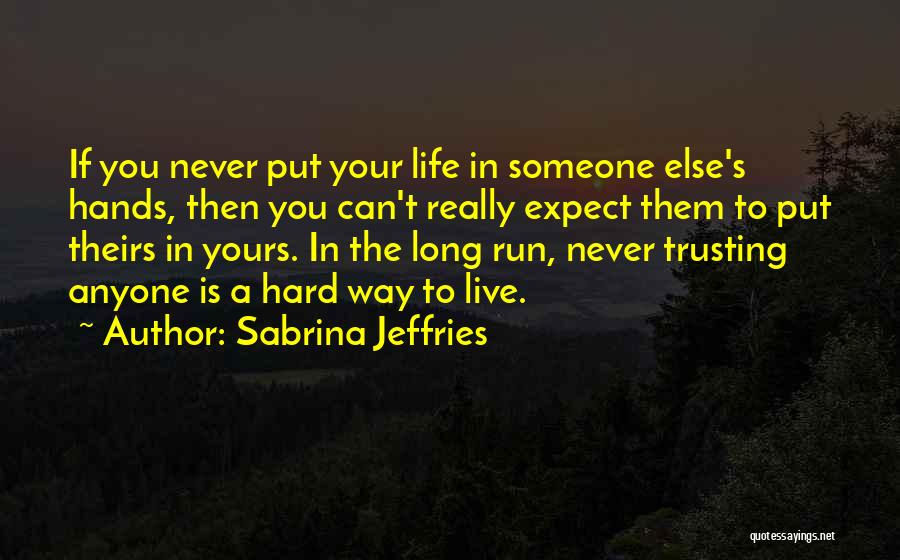 Sabrina Jeffries Quotes: If You Never Put Your Life In Someone Else's Hands, Then You Can't Really Expect Them To Put Theirs In