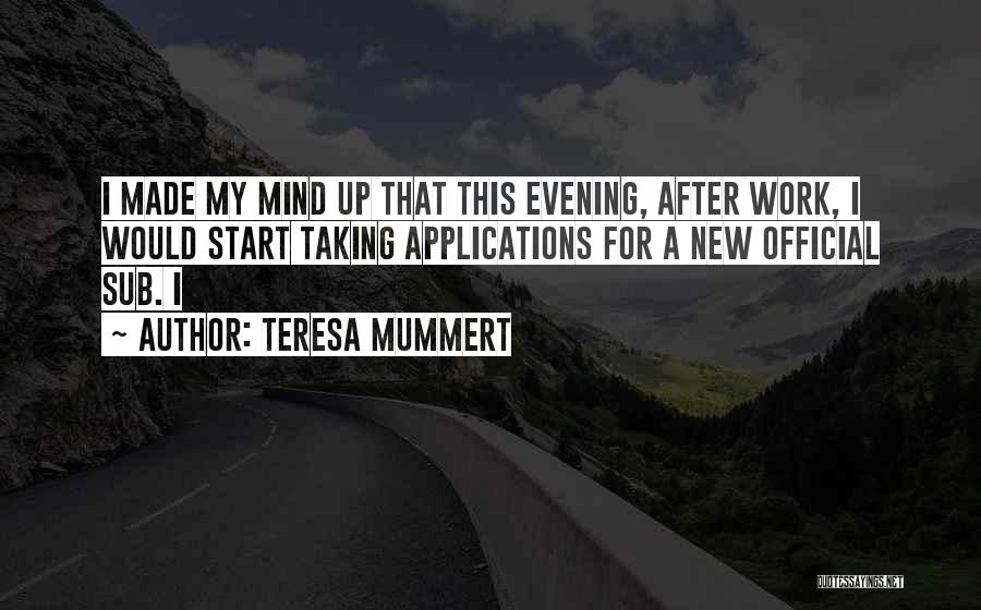 Teresa Mummert Quotes: I Made My Mind Up That This Evening, After Work, I Would Start Taking Applications For A New Official Sub.