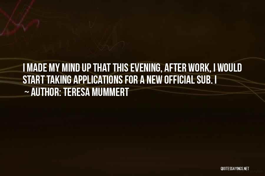 Teresa Mummert Quotes: I Made My Mind Up That This Evening, After Work, I Would Start Taking Applications For A New Official Sub.