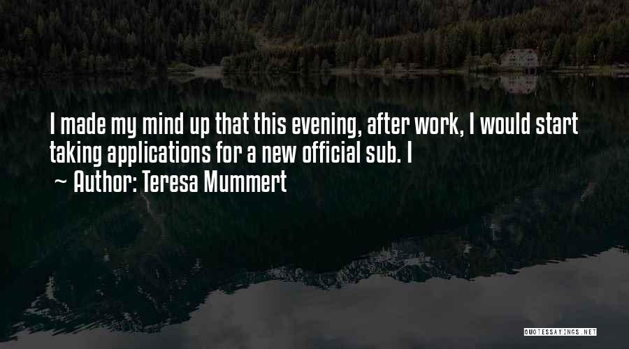 Teresa Mummert Quotes: I Made My Mind Up That This Evening, After Work, I Would Start Taking Applications For A New Official Sub.