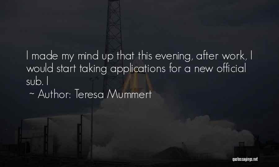 Teresa Mummert Quotes: I Made My Mind Up That This Evening, After Work, I Would Start Taking Applications For A New Official Sub.