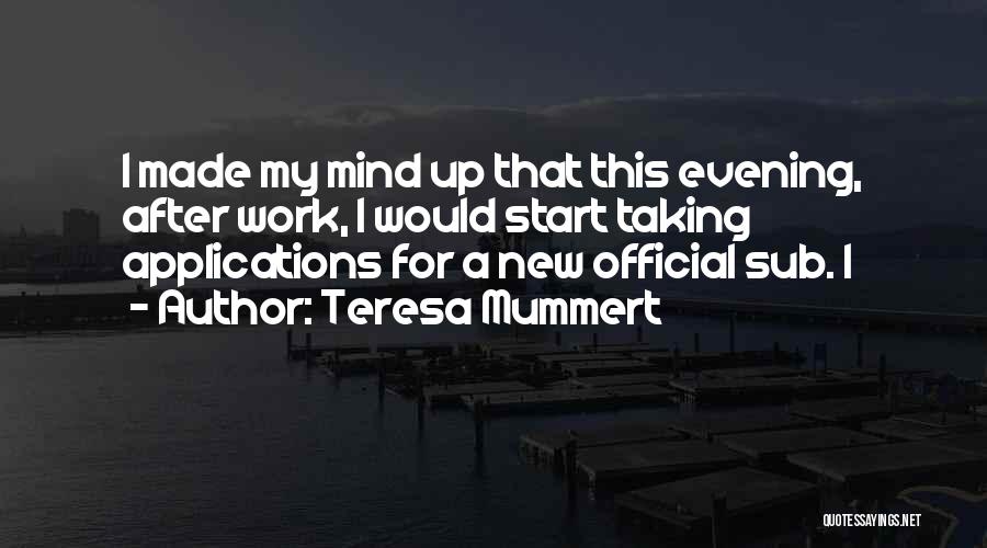 Teresa Mummert Quotes: I Made My Mind Up That This Evening, After Work, I Would Start Taking Applications For A New Official Sub.