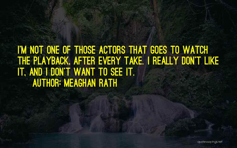 Meaghan Rath Quotes: I'm Not One Of Those Actors That Goes To Watch The Playback, After Every Take. I Really Don't Like It,