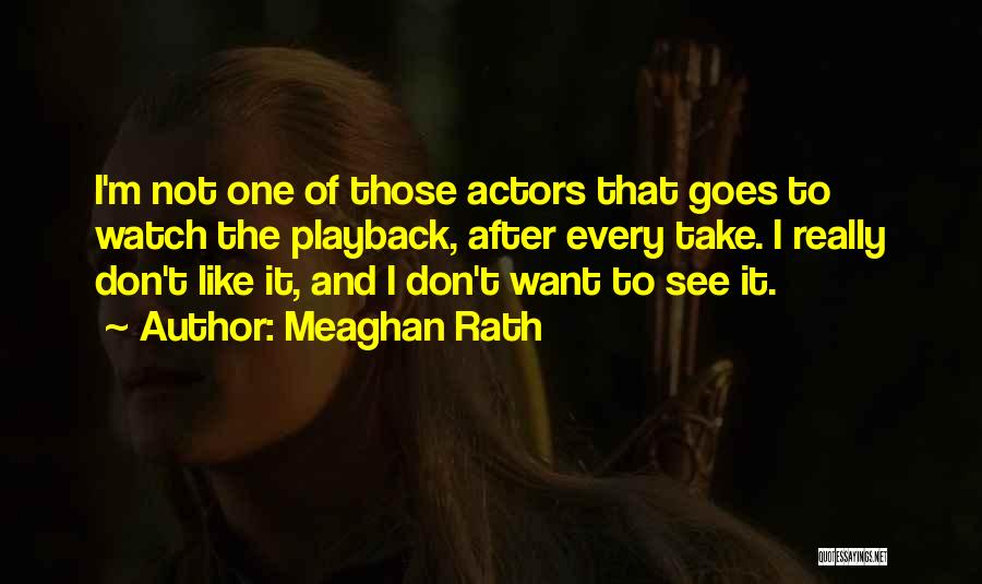 Meaghan Rath Quotes: I'm Not One Of Those Actors That Goes To Watch The Playback, After Every Take. I Really Don't Like It,