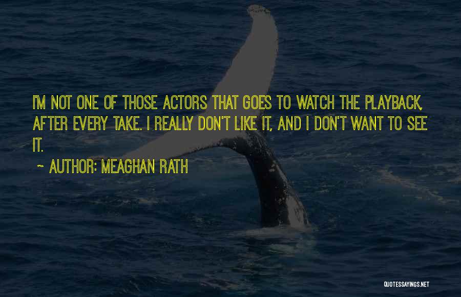 Meaghan Rath Quotes: I'm Not One Of Those Actors That Goes To Watch The Playback, After Every Take. I Really Don't Like It,