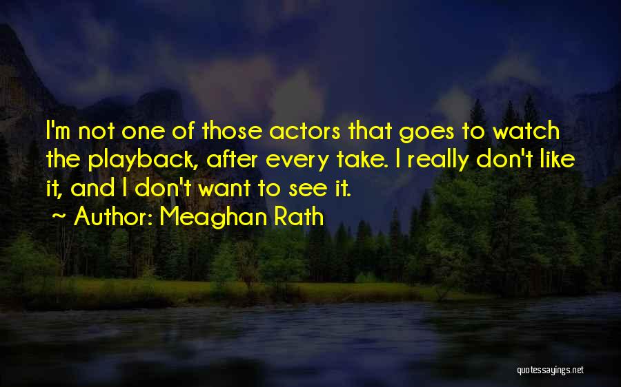 Meaghan Rath Quotes: I'm Not One Of Those Actors That Goes To Watch The Playback, After Every Take. I Really Don't Like It,
