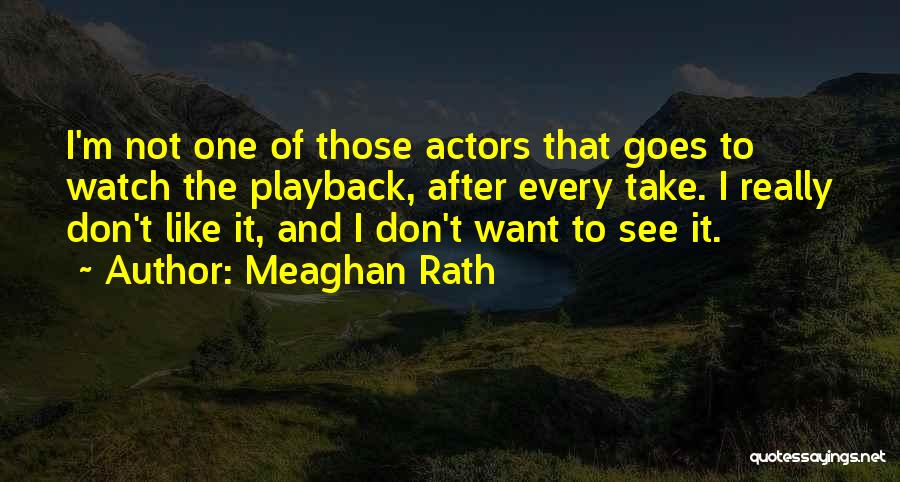 Meaghan Rath Quotes: I'm Not One Of Those Actors That Goes To Watch The Playback, After Every Take. I Really Don't Like It,