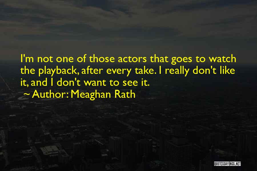 Meaghan Rath Quotes: I'm Not One Of Those Actors That Goes To Watch The Playback, After Every Take. I Really Don't Like It,