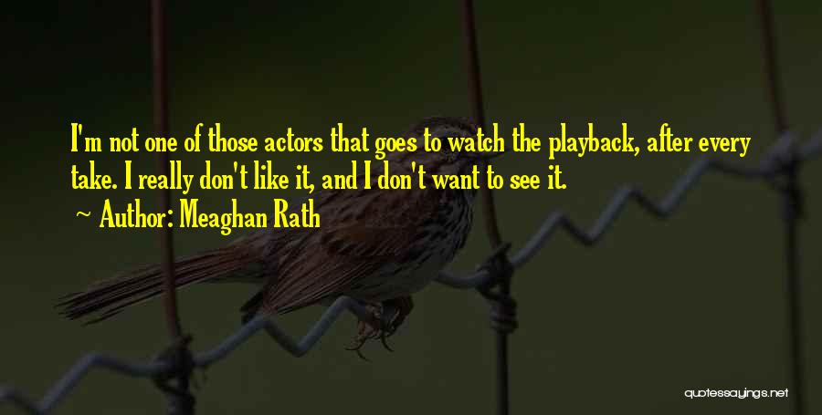 Meaghan Rath Quotes: I'm Not One Of Those Actors That Goes To Watch The Playback, After Every Take. I Really Don't Like It,
