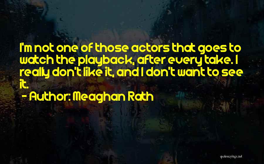 Meaghan Rath Quotes: I'm Not One Of Those Actors That Goes To Watch The Playback, After Every Take. I Really Don't Like It,