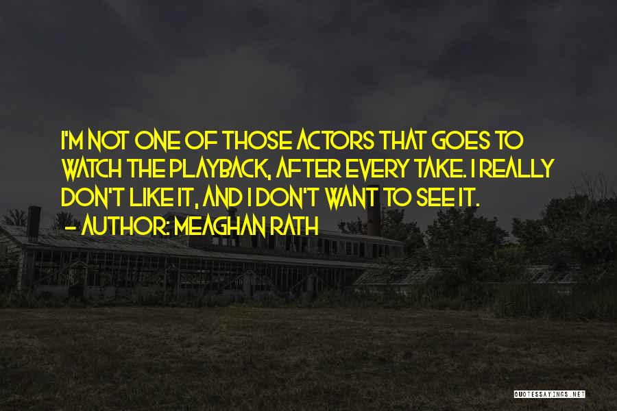 Meaghan Rath Quotes: I'm Not One Of Those Actors That Goes To Watch The Playback, After Every Take. I Really Don't Like It,
