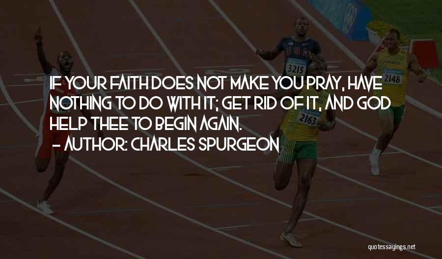 Charles Spurgeon Quotes: If Your Faith Does Not Make You Pray, Have Nothing To Do With It; Get Rid Of It, And God