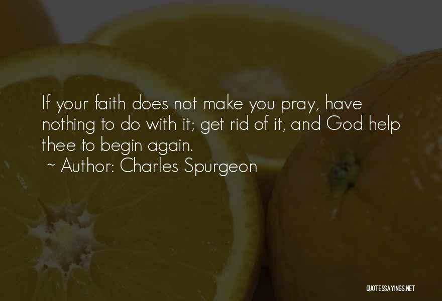 Charles Spurgeon Quotes: If Your Faith Does Not Make You Pray, Have Nothing To Do With It; Get Rid Of It, And God