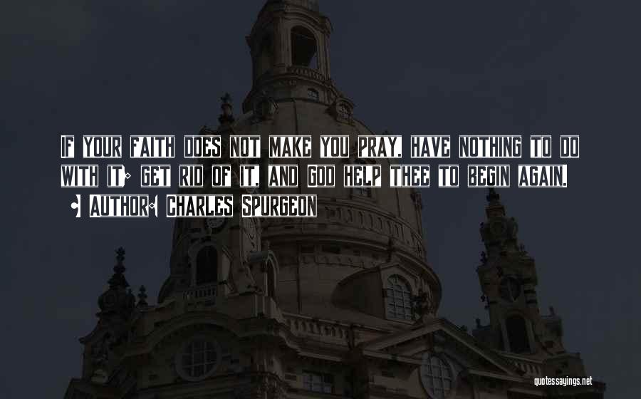 Charles Spurgeon Quotes: If Your Faith Does Not Make You Pray, Have Nothing To Do With It; Get Rid Of It, And God