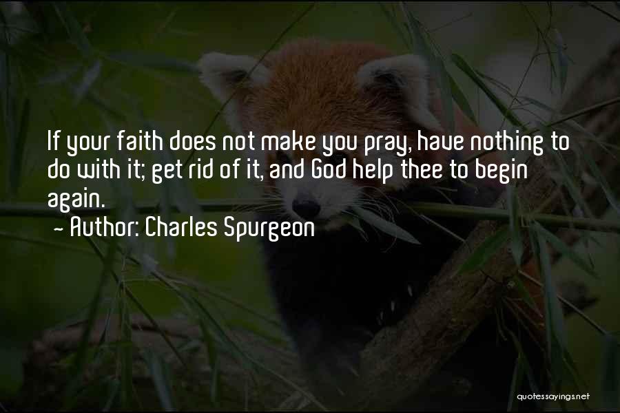 Charles Spurgeon Quotes: If Your Faith Does Not Make You Pray, Have Nothing To Do With It; Get Rid Of It, And God