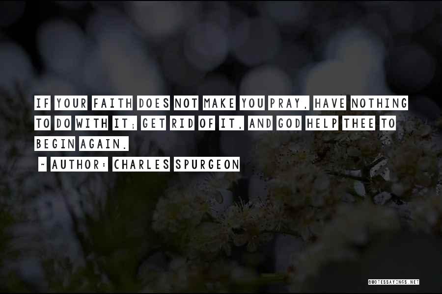 Charles Spurgeon Quotes: If Your Faith Does Not Make You Pray, Have Nothing To Do With It; Get Rid Of It, And God