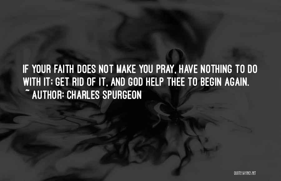 Charles Spurgeon Quotes: If Your Faith Does Not Make You Pray, Have Nothing To Do With It; Get Rid Of It, And God
