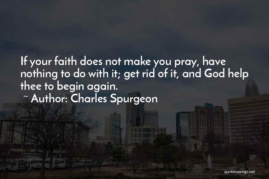 Charles Spurgeon Quotes: If Your Faith Does Not Make You Pray, Have Nothing To Do With It; Get Rid Of It, And God